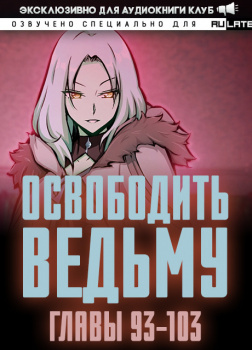 Освободить Ведьму. Главы 93-103